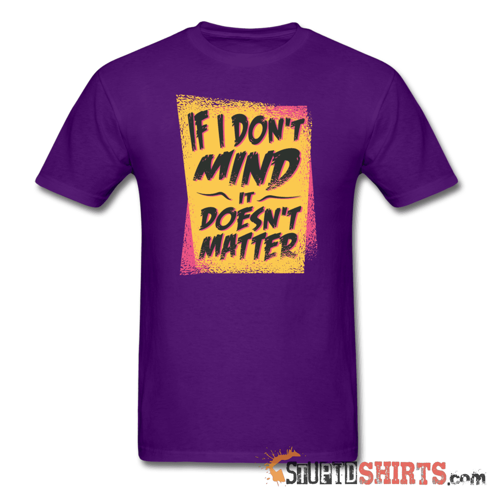 If I Don't Mind It Doesn't Matter - Men's T-Shirt - StupidShirts.com Men's T-Shirt StupidShirts.com