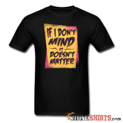 If I Don't Mind It Doesn't Matter - Men's T-Shirt - StupidShirts.com Men's T-Shirt StupidShirts.com