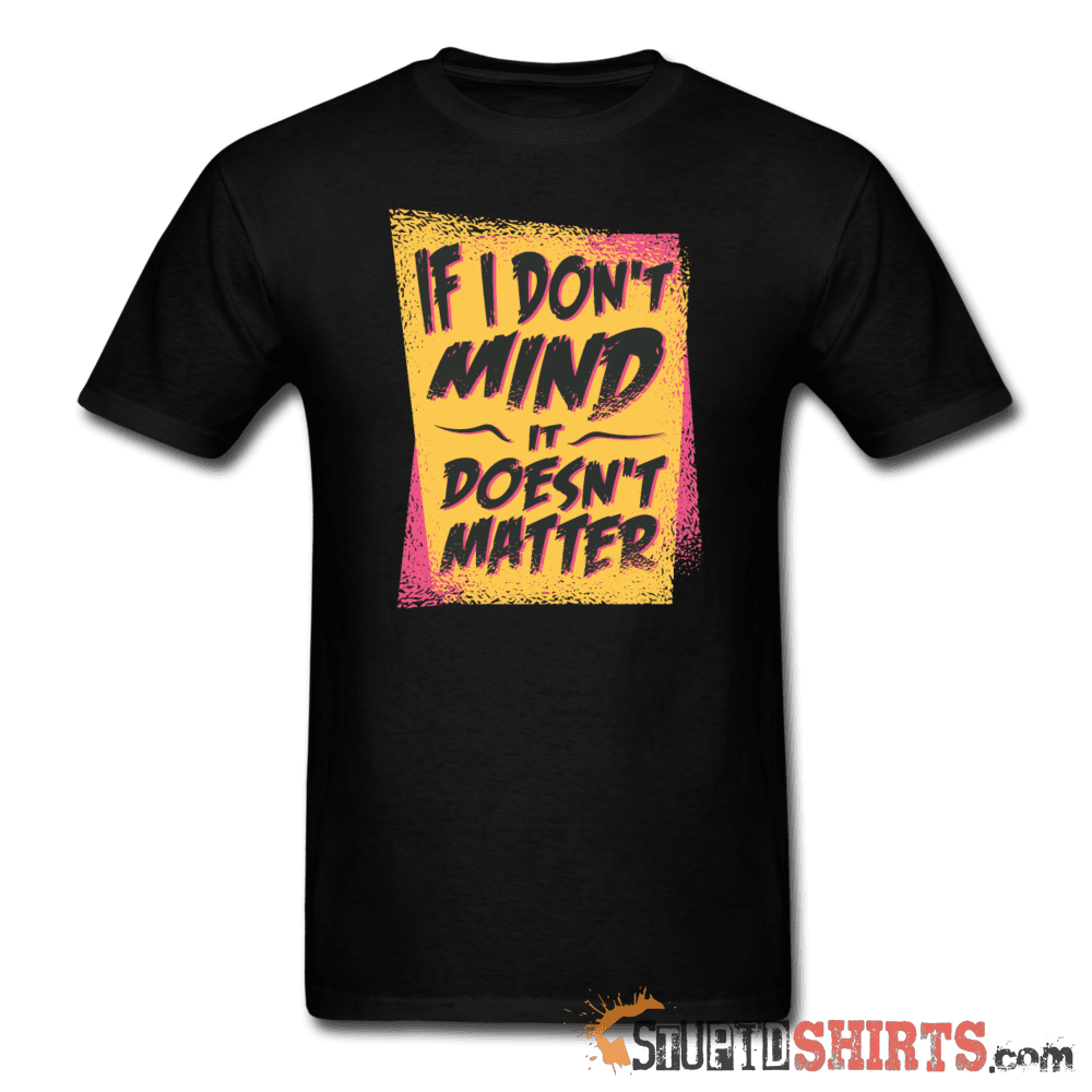 If I Don't Mind It Doesn't Matter - Men's T-Shirt - StupidShirts.com Men's T-Shirt StupidShirts.com