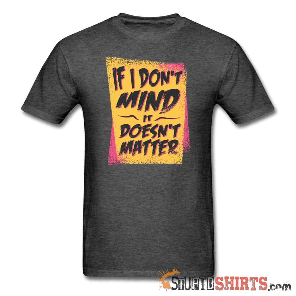 If I Don't Mind It Doesn't Matter - Men's T-Shirt - StupidShirts.com Men's T-Shirt StupidShirts.com