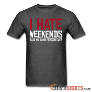 I Hate Weekend Said No Sane Person Ever - Men's T-Shirt - StupidShirts.com Men's T-Shirt StupidShirts.com