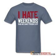 I Hate Weekend Said No Sane Person Ever - Men's T-Shirt - StupidShirts.com Men's T-Shirt StupidShirts.com