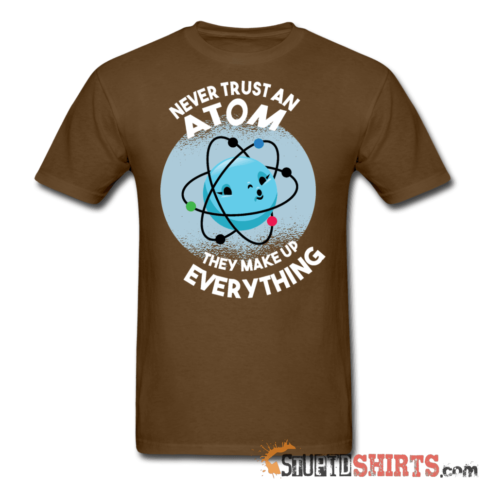 Never Trust An Atom They Make Up Everything - Men's T-Shirt - StupidShirts.com Men's T-Shirt StupidShirts.com