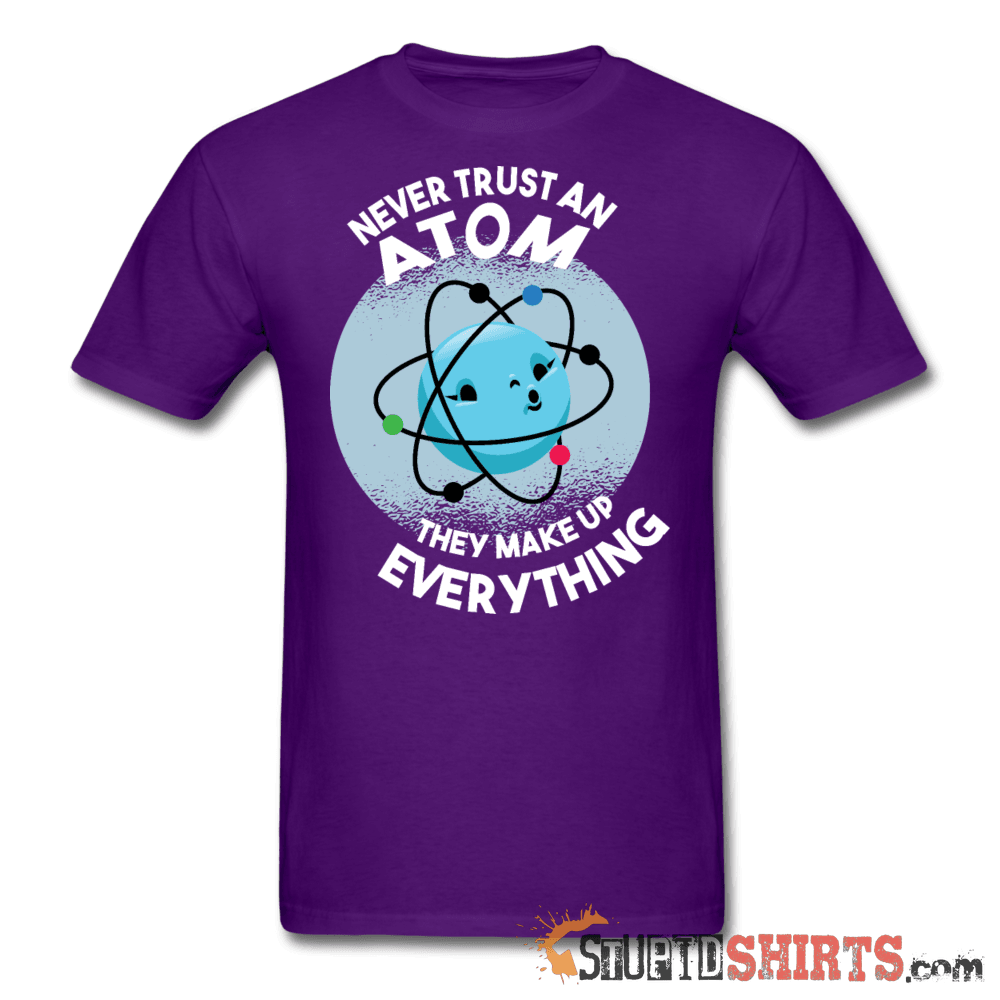 Never Trust An Atom They Make Up Everything - Men's T-Shirt - StupidShirts.com Men's T-Shirt StupidShirts.com