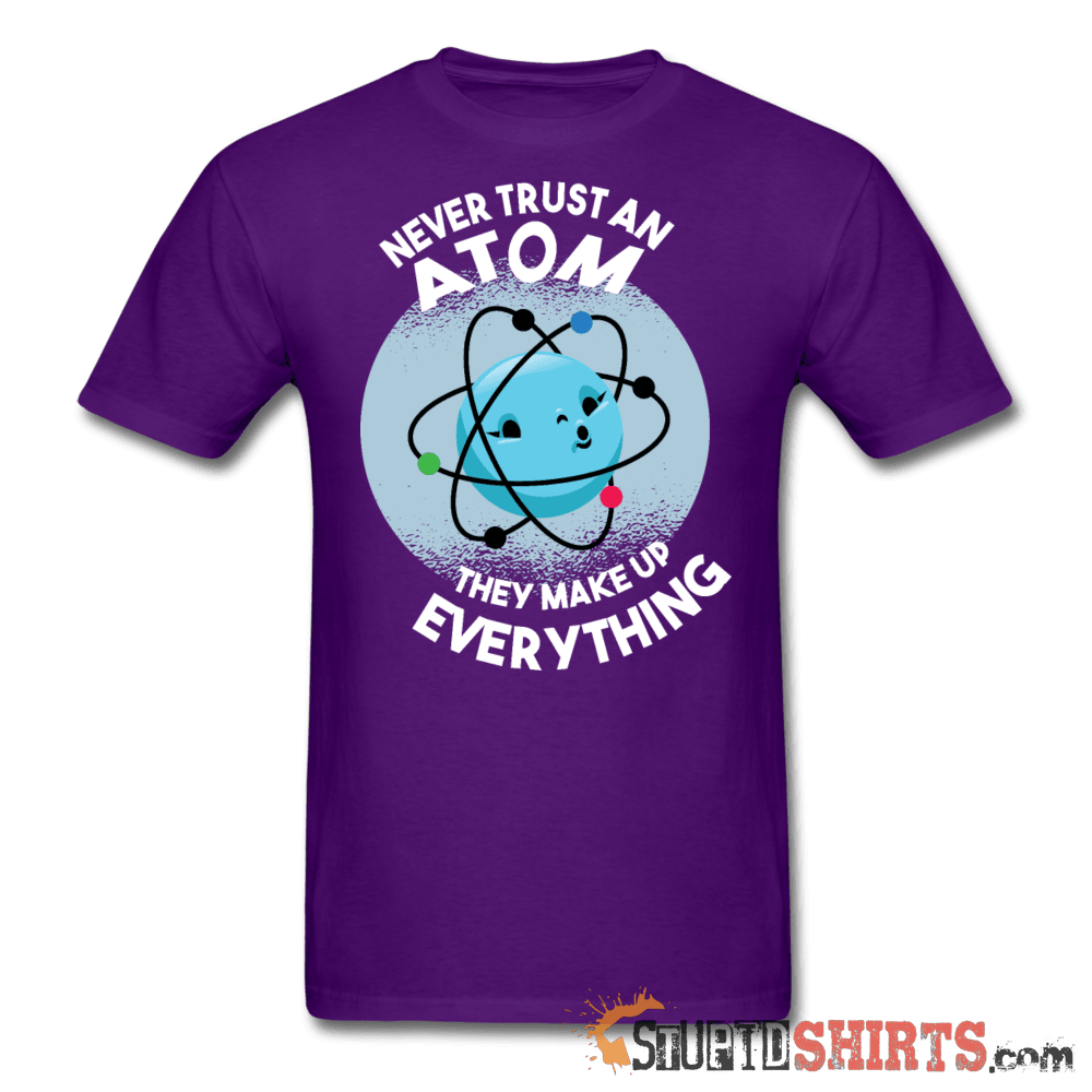 Never Trust An Atom They Make Up Everything - Men's T-Shirt - StupidShirts.com Men's T-Shirt StupidShirts.com
