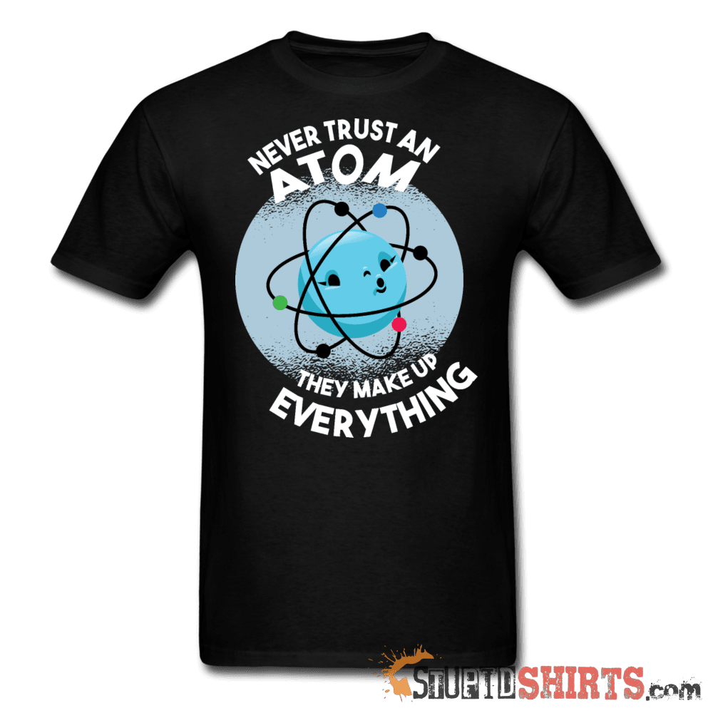 Never Trust An Atom They Make Up Everything - Men's T-Shirt - StupidShirts.com Men's T-Shirt StupidShirts.com