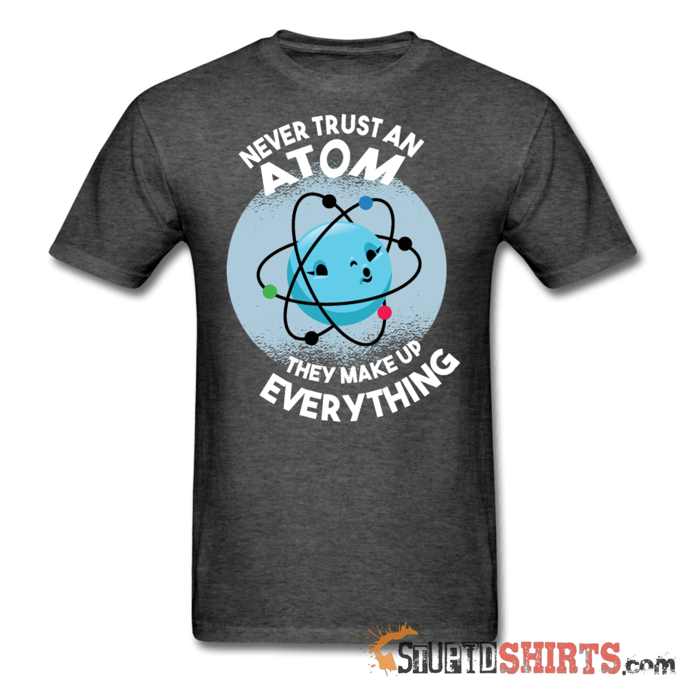 Never Trust An Atom They Make Up Everything - Men's T-Shirt - StupidShirts.com Men's T-Shirt StupidShirts.com