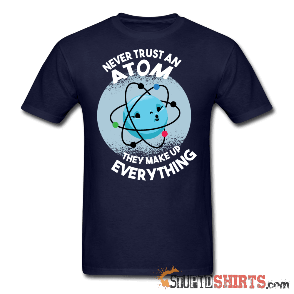 Never Trust An Atom They Make Up Everything - Men's T-Shirt - StupidShirts.com Men's T-Shirt StupidShirts.com