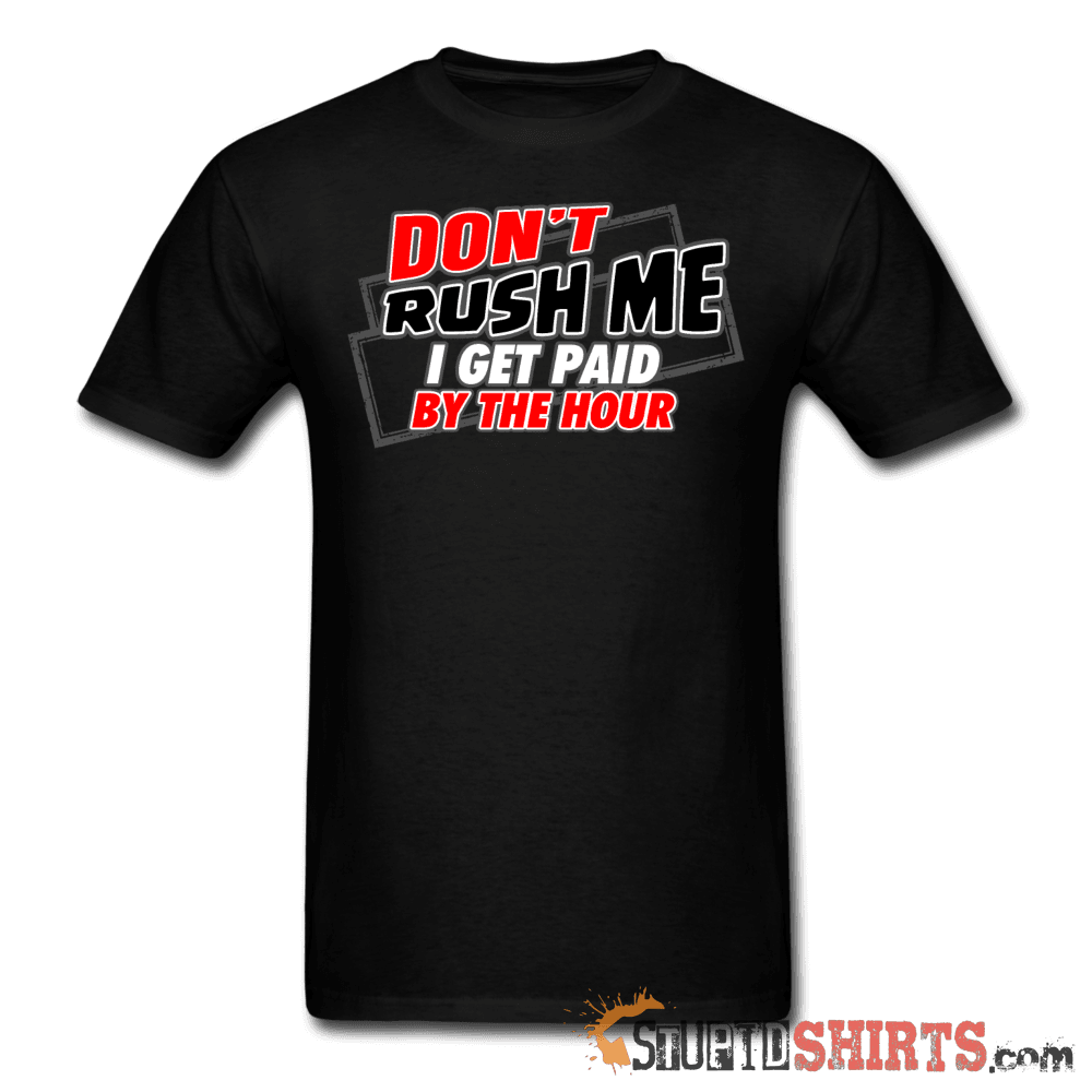 Don't Rush Me I Get Paid By The Hour - Men's T-Shirt - StupidShirts.com Men's T-Shirt StupidShirts.com