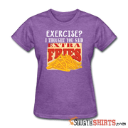 Exercise? I Thought You Said, Extra Fries - Women's T-Shirt - StupidShirts.com Women's T-Shirt StupidShirts.com