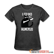 I Found This Humerus - Women's T-Shirt - StupidShirts.com Women's T-Shirt StupidShirts.com