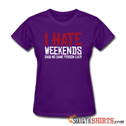 I Hate Weekend Said No Sane Person Ever - Women's T-Shirt - StupidShirts.com Women's T-Shirt StupidShirts.com