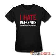 I Hate Weekend Said No Sane Person Ever - Women's T-Shirt - StupidShirts.com Women's T-Shirt StupidShirts.com