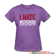 I Hate Weekend Said No Sane Person Ever - Women's T-Shirt - StupidShirts.com Women's T-Shirt StupidShirts.com