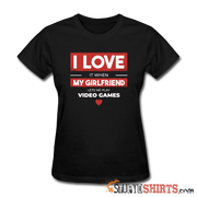 I Love It When My Girlfriend Lets Me Play Video Games - Women's T-Shirt - StupidShirts.com Women's T-Shirt StupidShirts.com