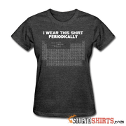 I Wear This Shirt Periodically - Women's T-Shirt - StupidShirts.com Women's T-Shirt StupidShirts.com