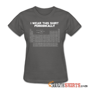 I Wear This Shirt Periodically - Women's T-Shirt - StupidShirts.com Women's T-Shirt StupidShirts.com