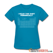 I Wear This Shirt Periodically - Women's T-Shirt - StupidShirts.com Women's T-Shirt StupidShirts.com