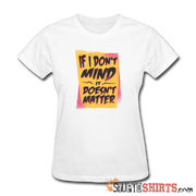 If I Don't Mind It Doesn't Matter - Women's T-Shirt - StupidShirts.com Women's T-Shirt StupidShirts.com