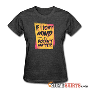 If I Don't Mind It Doesn't Matter - Women's T-Shirt - StupidShirts.com Women's T-Shirt StupidShirts.com