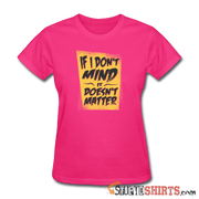 If I Don't Mind It Doesn't Matter - Women's T-Shirt - StupidShirts.com Women's T-Shirt StupidShirts.com