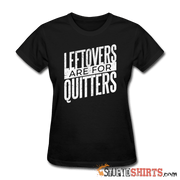 Leftovers Are For Quitters - Women's T-Shirt - StupidShirts.com Women's T-Shirt StupidShirts.com