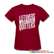 Leftovers Are For Quitters - Women's T-Shirt - StupidShirts.com Women's T-Shirt StupidShirts.com