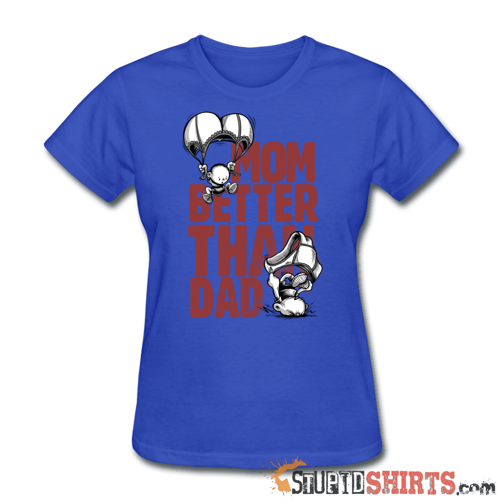 Mom Better Than Dad - Women's T-Shirt - StupidShirts.com Women's T-Shirt StupidShirts.com