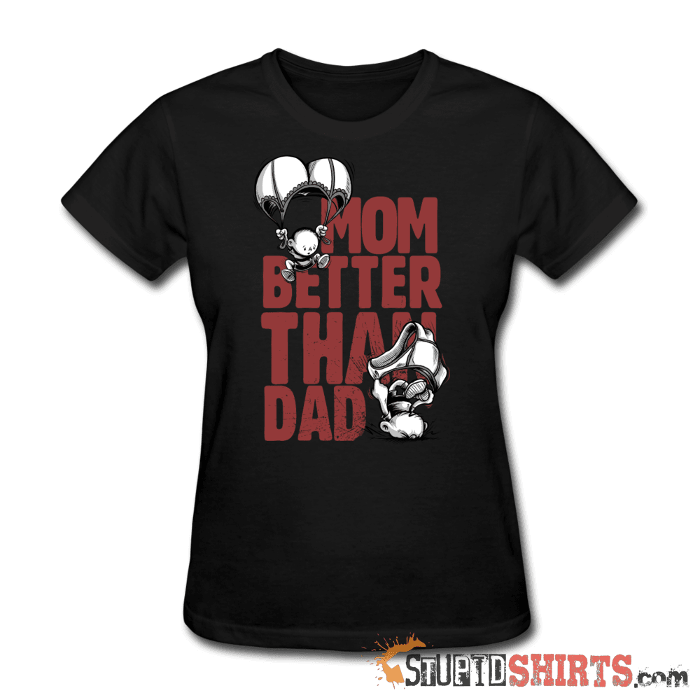 Mom Better Than Dad - Women's T-Shirt - StupidShirts.com Women's T-Shirt StupidShirts.com