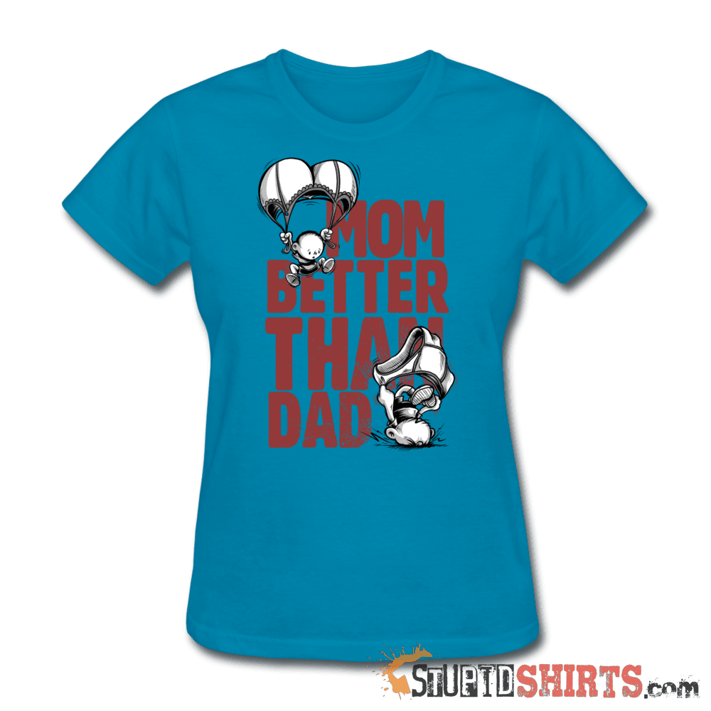 Mom Better Than Dad - Women's T-Shirt - StupidShirts.com Women's T-Shirt StupidShirts.com