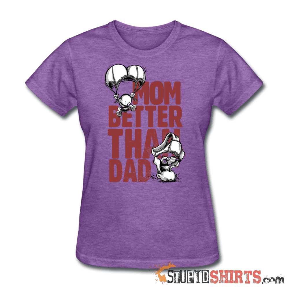 Mom Better Than Dad - Women's T-Shirt - StupidShirts.com Women's T-Shirt StupidShirts.com