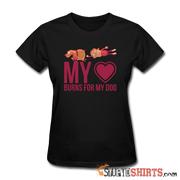 My Heart Burns For My Dog - Women's T-Shirt - StupidShirts.com Women's T-Shirt StupidShirts.com