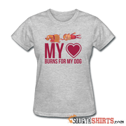 My Heart Burns For My Dog - Women's T-Shirt - StupidShirts.com Women's T-Shirt StupidShirts.com
