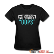 My Last Word Will Probably Be "OOPS" - Women's T-Shirt - StupidShirts.com Women's T-Shirt StupidShirts.com