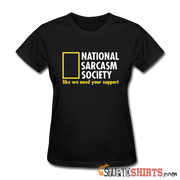 National Sarcasm Society Like We Need Your Support - Women's T-Shirt - StupidShirts.com Women's T-Shirt StupidShirts.com