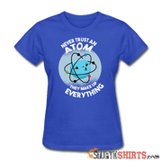 Never Trust An Atom They Make Up Everything - Women's T-Shirt - StupidShirts.com Women's T-Shirt StupidShirts.com