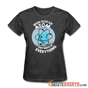 Never Trust An Atom They Make Up Everything - Women's T-Shirt - StupidShirts.com Women's T-Shirt StupidShirts.com