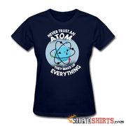 Never Trust An Atom They Make Up Everything - Women's T-Shirt - StupidShirts.com Women's T-Shirt StupidShirts.com