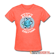 Never Trust An Atom They Make Up Everything - Women's T-Shirt - StupidShirts.com Women's T-Shirt StupidShirts.com