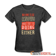 No One Else Knows What They're Doing Either - Women's T-Shirt - StupidShirts.com Women's T-Shirt StupidShirts.com