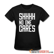 SHHHH No One Cares - Women's T-Shirt - StupidShirts.com Women's T-Shirt StupidShirts.com