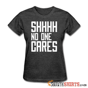 SHHHH No One Cares - Women's T-Shirt - StupidShirts.com Women's T-Shirt StupidShirts.com