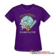 Sawdust Is Man Glitter - Women's T-Shirt - StupidShirts.com Women's T-Shirt StupidShirts.com