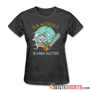 Sawdust Is Man Glitter - Women's T-Shirt - StupidShirts.com Women's T-Shirt StupidShirts.com