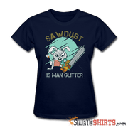 Sawdust Is Man Glitter - Women's T-Shirt - StupidShirts.com Women's T-Shirt StupidShirts.com