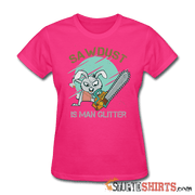 Sawdust Is Man Glitter - Women's T-Shirt - StupidShirts.com Women's T-Shirt StupidShirts.com