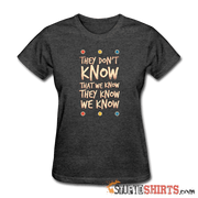 They Don't Know That We Know They Know We Know - Women's T-Shirt - StupidShirts.com Women's T-Shirt StupidShirts.com