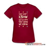 They Don't Know That We Know They Know We Know - Women's T-Shirt - StupidShirts.com Women's T-Shirt StupidShirts.com