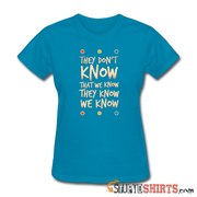 They Don't Know That We Know They Know We Know - Women's T-Shirt - StupidShirts.com Women's T-Shirt StupidShirts.com