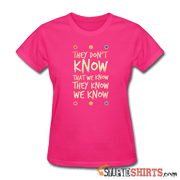 They Don't Know That We Know They Know We Know - Women's T-Shirt - StupidShirts.com Women's T-Shirt StupidShirts.com